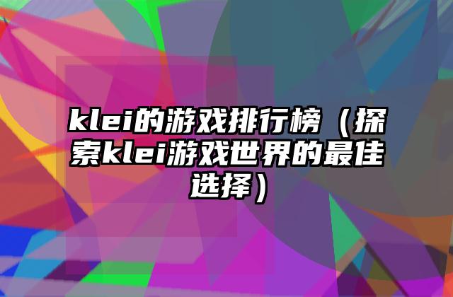 klei的游戏排行榜（探索klei游戏世界的最佳选择）