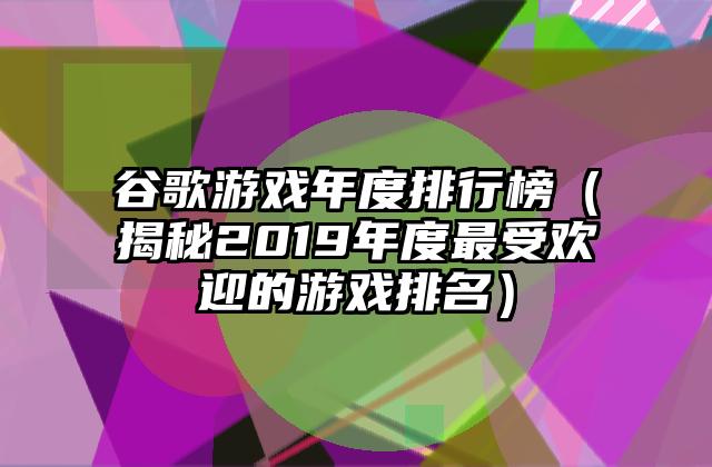 谷歌游戏年度排行榜（揭秘2019年度最受欢迎的游戏排名）