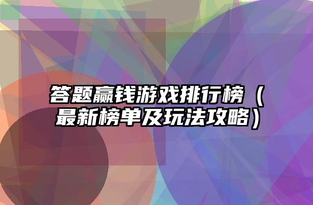 答题赢钱游戏排行榜（最新榜单及玩法攻略）