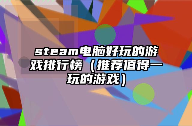 steam电脑好玩的游戏排行榜（推荐值得一玩的游戏）