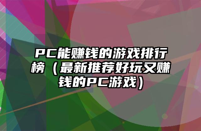 PC能赚钱的游戏排行榜（最新推荐好玩又赚钱的PC游戏）