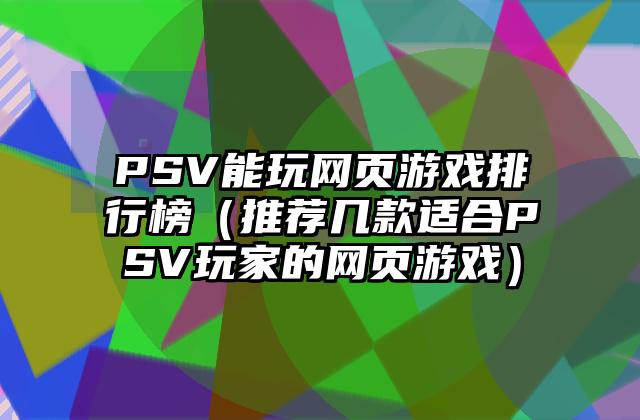 PSV能玩网页游戏排行榜（推荐几款适合PSV玩家的网页游戏）