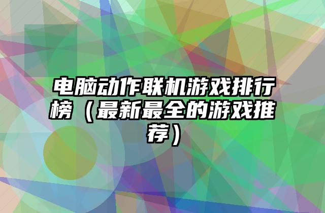 电脑动作联机游戏排行榜（最新最全的游戏推荐）