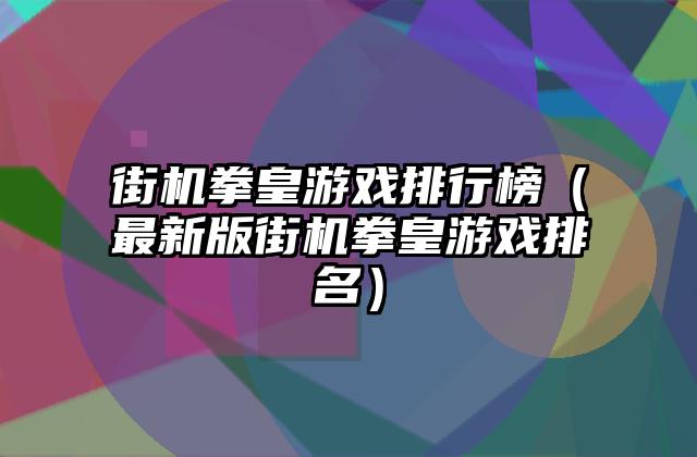 街机拳皇游戏排行榜（最新版街机拳皇游戏排名）