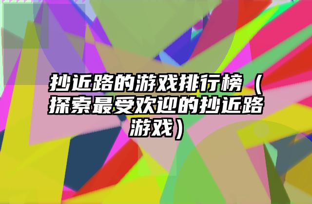 抄近路的游戏排行榜（探索最受欢迎的抄近路游戏）