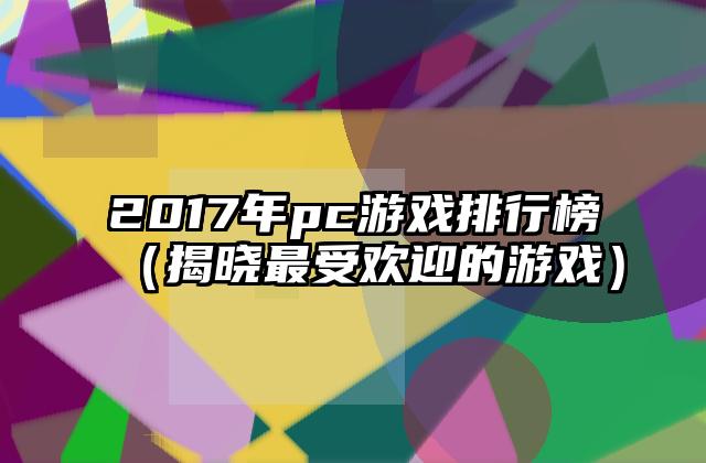 2017年pc游戏排行榜（揭晓最受欢迎的游戏）