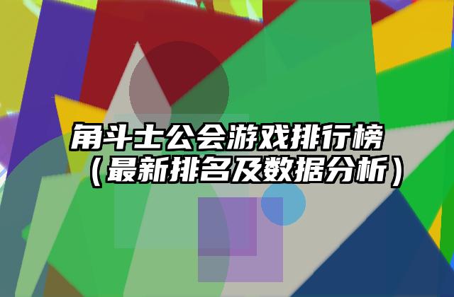 角斗士公会游戏排行榜（最新排名及数据分析）