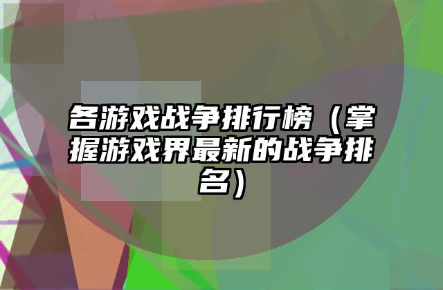 各游戏战争排行榜（掌握游戏界最新的战争排名）