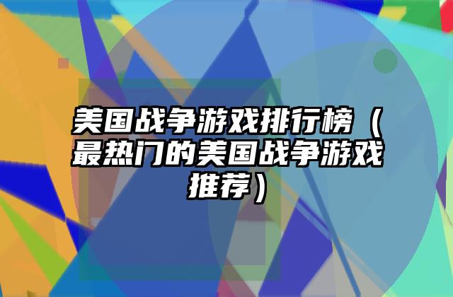 美国战争游戏排行榜（最热门的美国战争游戏推荐）