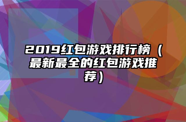 2019红包游戏排行榜（最新最全的红包游戏推荐）