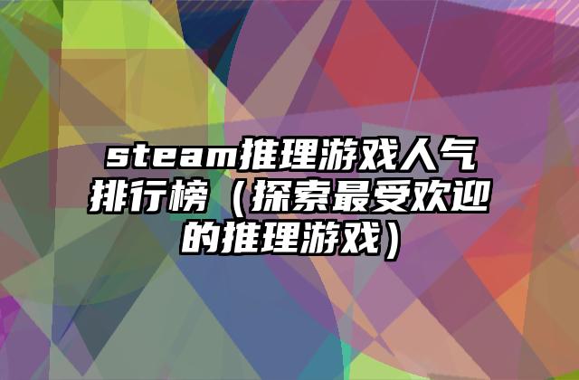 steam推理游戏人气排行榜（探索最受欢迎的推理游戏）