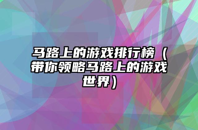 马路上的游戏排行榜（带你领略马路上的游戏世界）