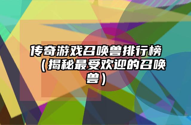 传奇游戏召唤兽排行榜（揭秘最受欢迎的召唤兽）