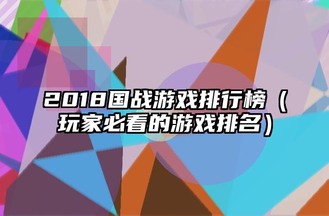 2018国战游戏排行榜（玩家必看的游戏排名）
