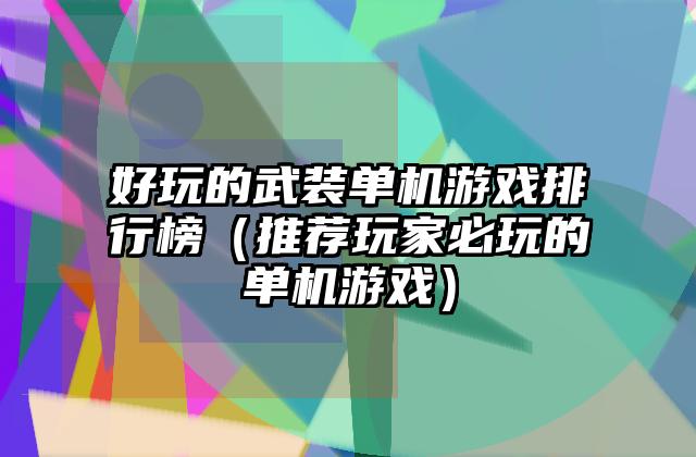 好玩的武装单机游戏排行榜（推荐玩家必玩的单机游戏）