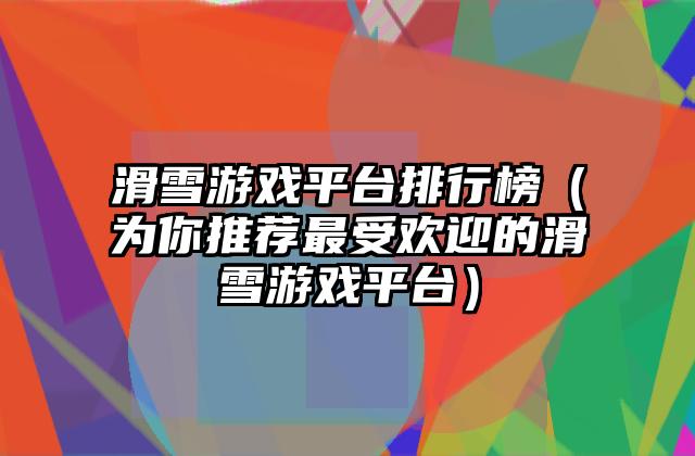 滑雪游戏平台排行榜（为你推荐最受欢迎的滑雪游戏平台）