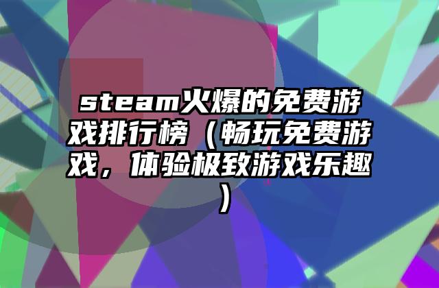 steam火爆的免费游戏排行榜（畅玩免费游戏，体验极致游戏乐趣）