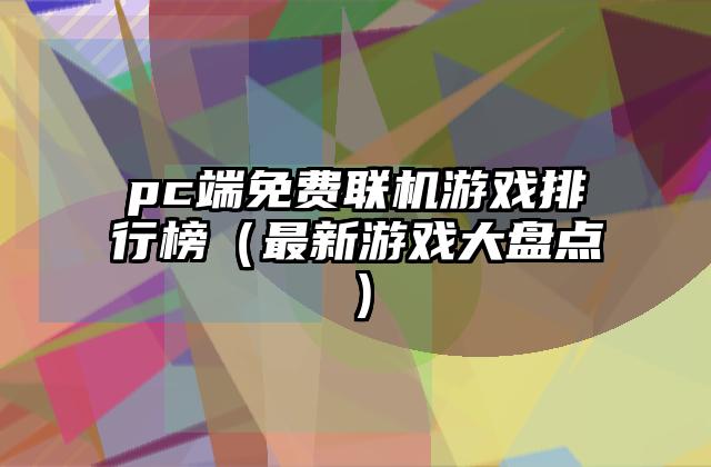 pc端免费联机游戏排行榜（最新游戏大盘点）