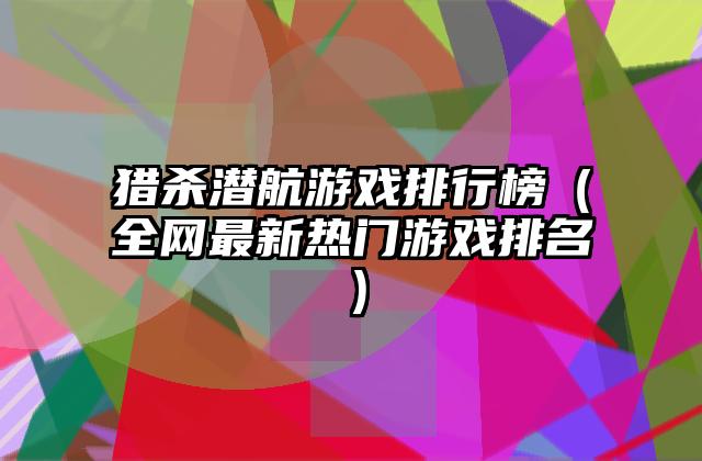 猎杀潜航游戏排行榜（全网最新热门游戏排名）
