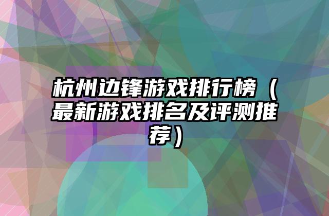 杭州边锋游戏排行榜（最新游戏排名及评测推荐）