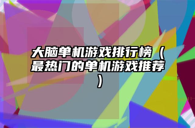 大脑单机游戏排行榜（最热门的单机游戏推荐）