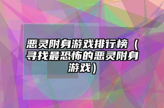 恶灵附身游戏排行榜（寻找最恐怖的恶灵附身游戏）