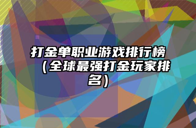 打金单职业游戏排行榜（全球最强打金玩家排名）