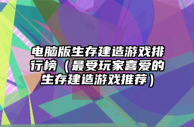 电脑版生存建造游戏排行榜（最受玩家喜爱的生存建造游戏推荐）
