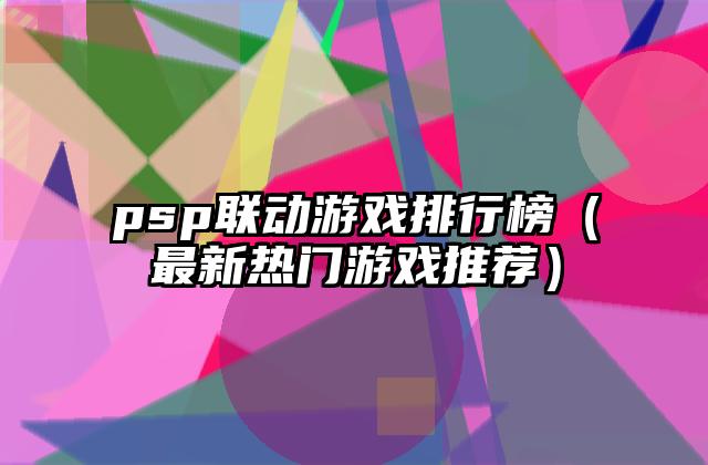 psp联动游戏排行榜（最新热门游戏推荐）