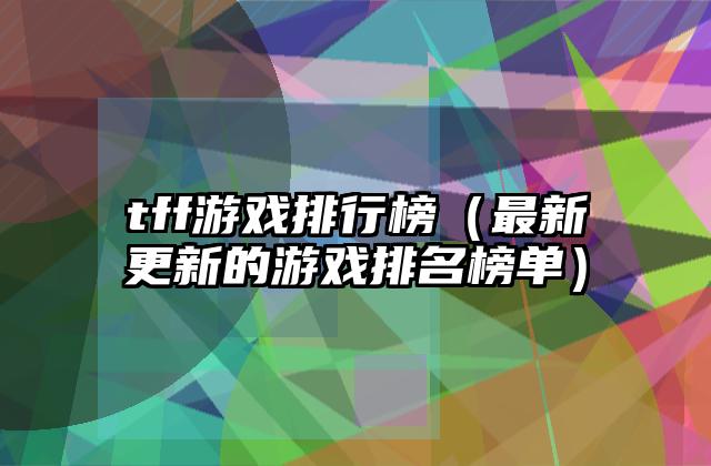 tff游戏排行榜（最新更新的游戏排名榜单）
