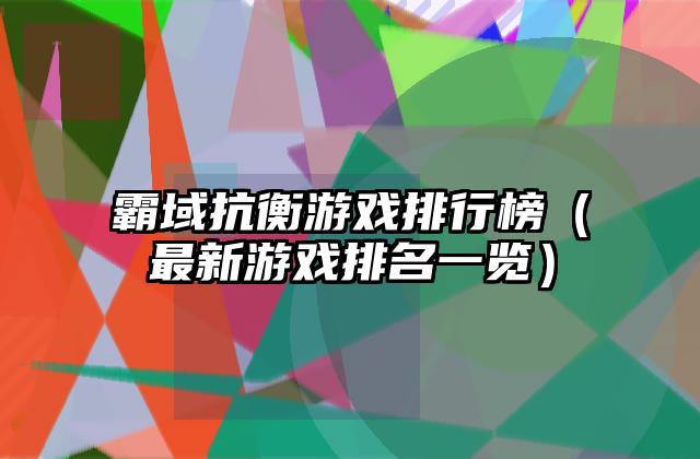 霸域抗衡游戏排行榜（最新游戏排名一览）