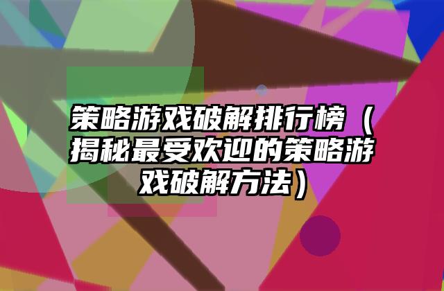 策略游戏破解排行榜（揭秘最受欢迎的策略游戏破解方法）