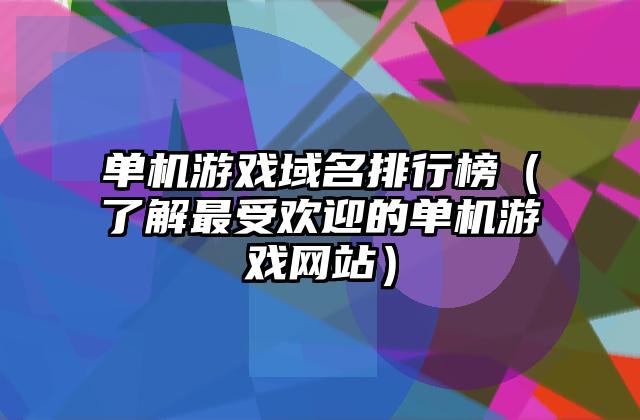 单机游戏域名排行榜（了解最受欢迎的单机游戏网站）
