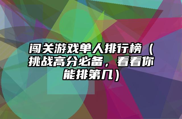 闯关游戏单人排行榜（挑战高分必备，看看你能排第几）