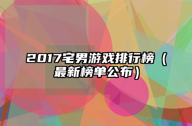 2017宅男游戏排行榜（最新榜单公布）
