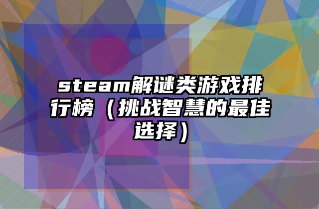 steam解谜类游戏排行榜（挑战智慧的最佳选择）