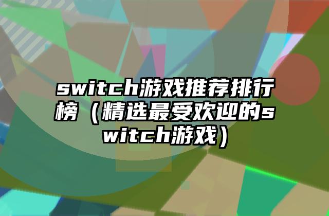 switch游戏推荐排行榜（精选最受欢迎的switch游戏）