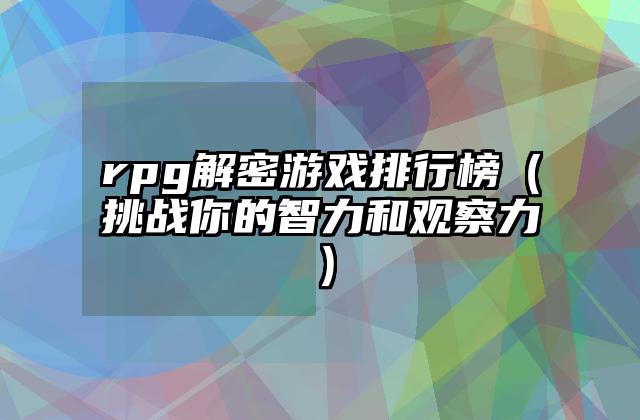 rpg解密游戏排行榜（挑战你的智力和观察力）