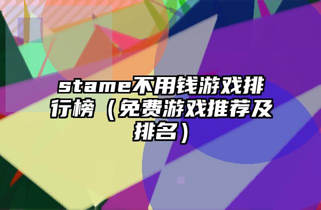 stame不用钱游戏排行榜（免费游戏推荐及排名）
