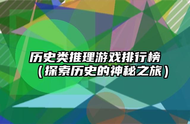 历史类推理游戏排行榜（探索历史的神秘之旅）