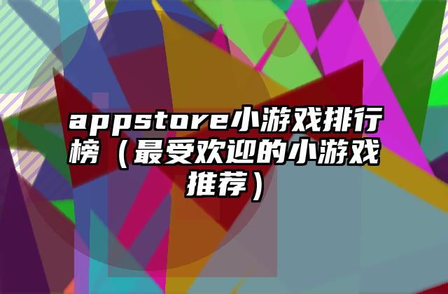 appstore小游戏排行榜（最受欢迎的小游戏推荐）