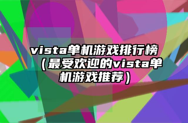 vista单机游戏排行榜（最受欢迎的vista单机游戏推荐）