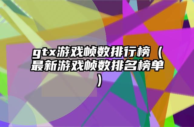gtx游戏帧数排行榜（最新游戏帧数排名榜单）