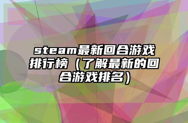 steam最新回合游戏排行榜（了解最新的回合游戏排名）