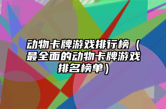 动物卡牌游戏排行榜（最全面的动物卡牌游戏排名榜单）