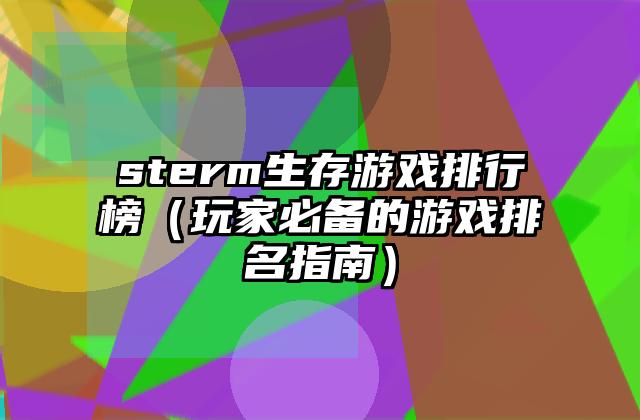 sterm生存游戏排行榜（玩家必备的游戏排名指南）