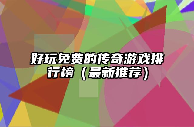 好玩免费的传奇游戏排行榜（最新推荐）
