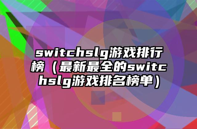 switchslg游戏排行榜（最新最全的switchslg游戏排名榜单）