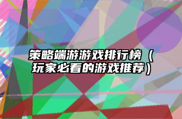 策略端游游戏排行榜（玩家必看的游戏推荐）