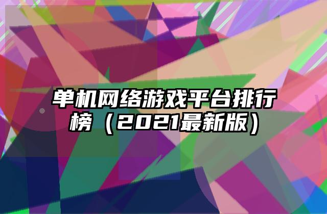 单机网络游戏平台排行榜（2021最新版）